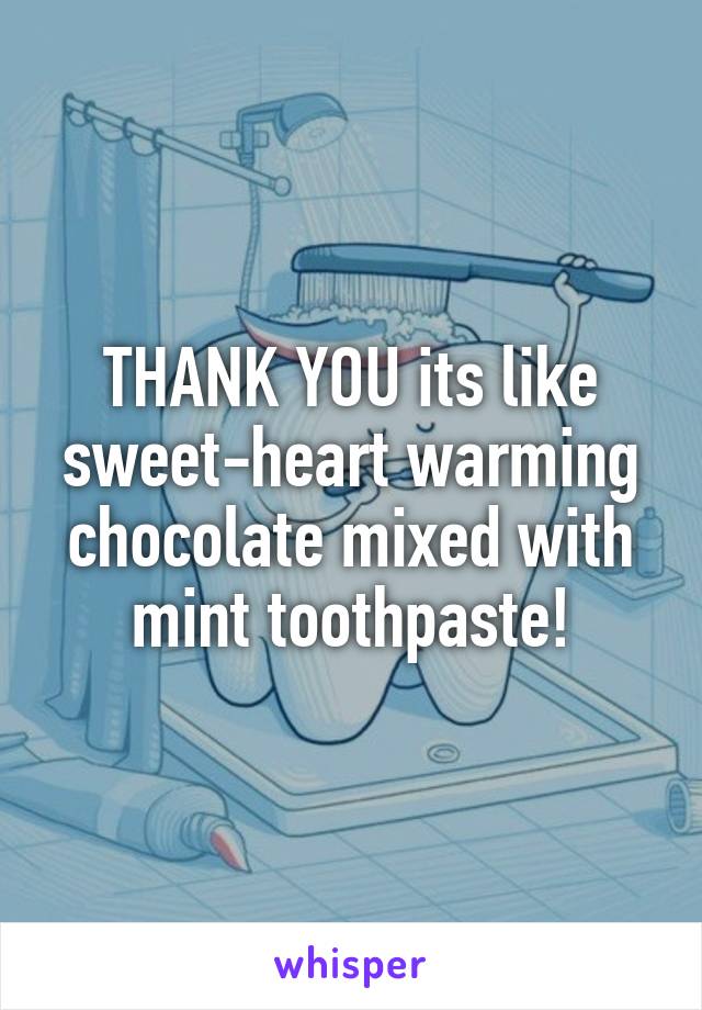 THANK YOU its like sweet-heart warming chocolate mixed with mint toothpaste!