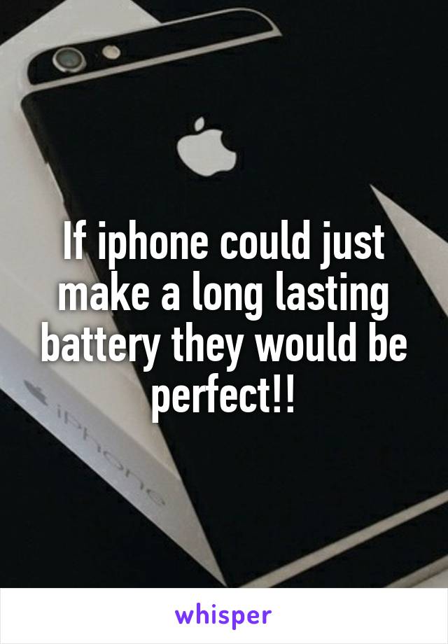 If iphone could just make a long lasting battery they would be perfect!!