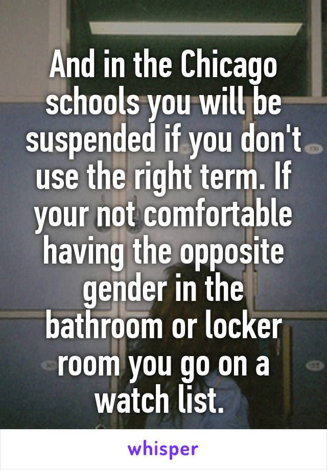 And in the Chicago schools you will be suspended if you don't use the right term. If your not comfortable having the opposite gender in the bathroom or locker room you go on a watch list. 