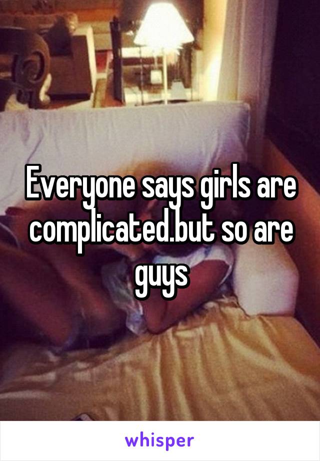 Everyone says girls are complicated.but so are guys