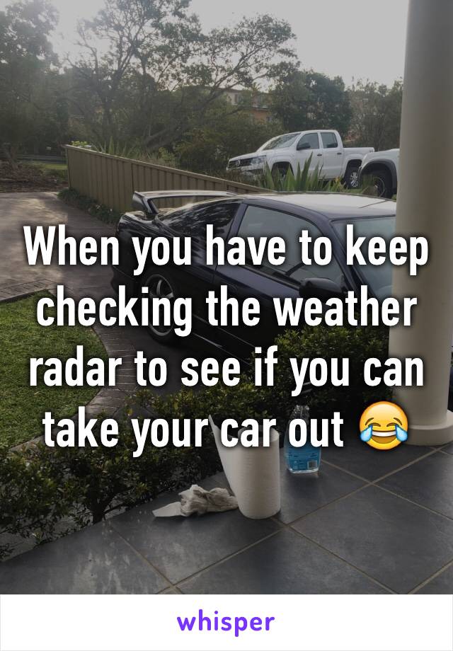 When you have to keep checking the weather radar to see if you can take your car out 😂