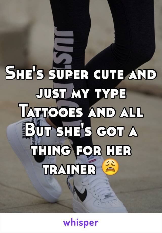 She's super cute and just my type 
Tattooes and all
But she's got a thing for her trainer 😩