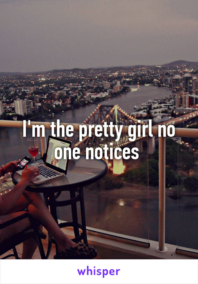 I'm the pretty girl no one notices 