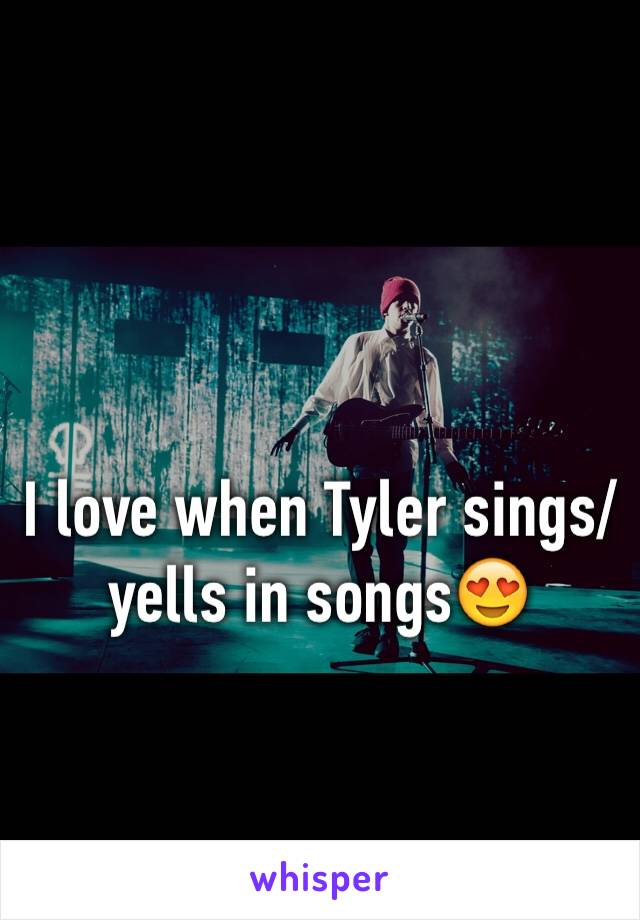 I love when Tyler sings/yells in songs😍