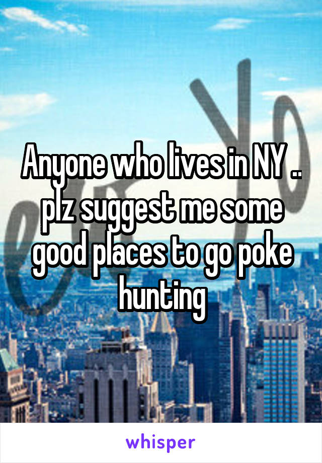 Anyone who lives in NY .. plz suggest me some good places to go poke hunting