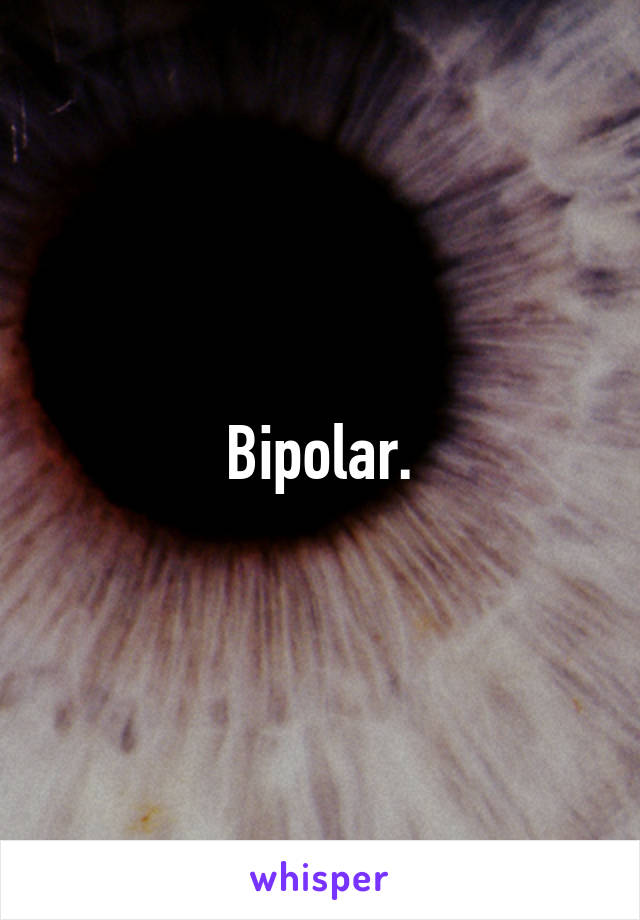 Bipolar.