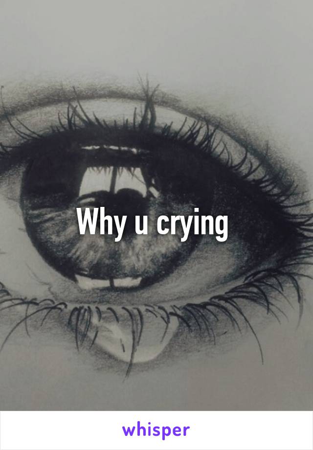 Why u crying 