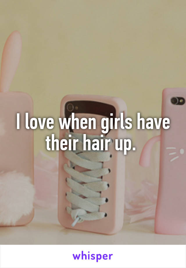 I love when girls have their hair up. 