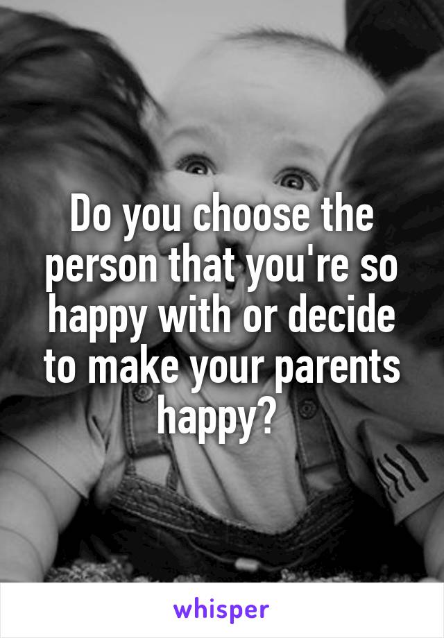 Do you choose the person that you're so happy with or decide to make your parents happy? 
