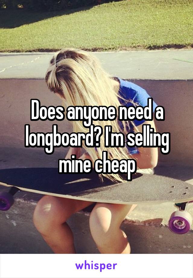 Does anyone need a longboard? I'm selling mine cheap