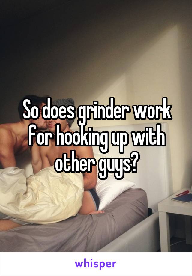 So does grinder work for hooking up with other guys?