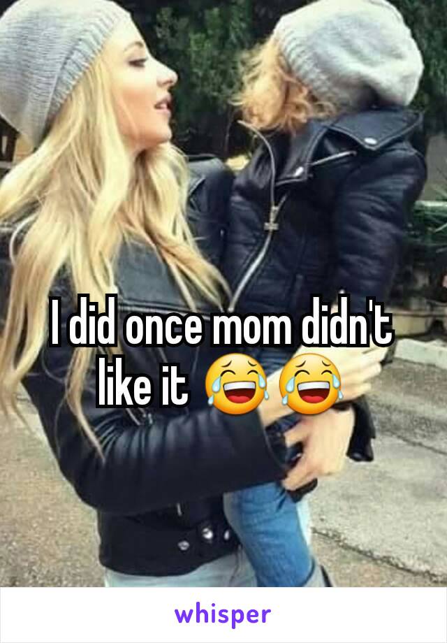 I did once mom didn't like it 😂😂