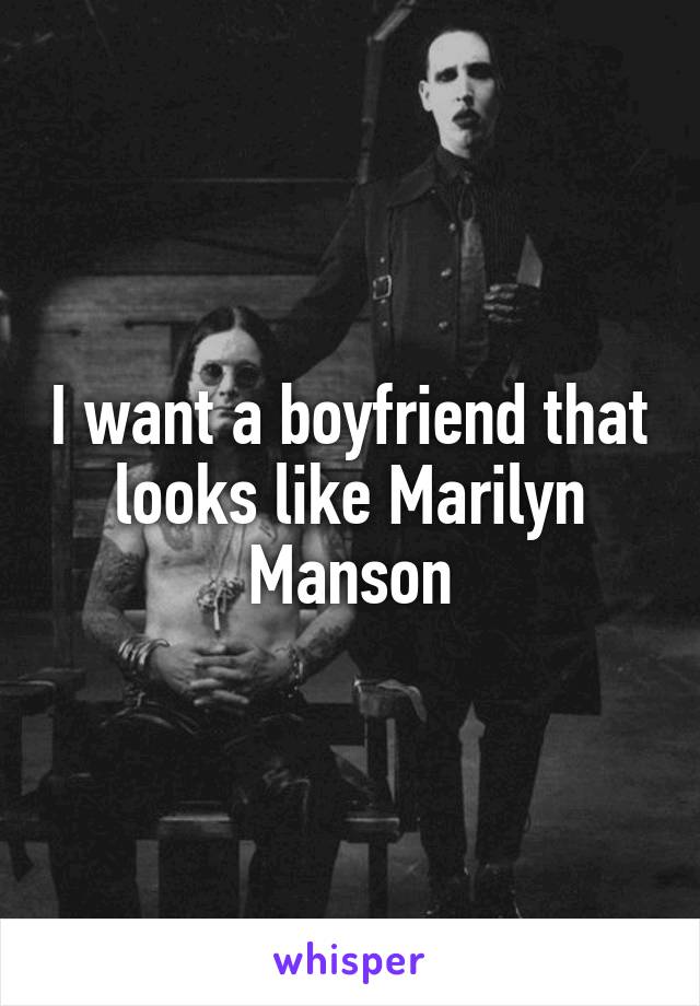I want a boyfriend that looks like Marilyn Manson