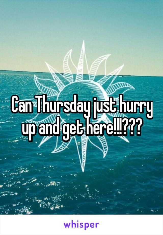 Can Thursday just hurry up and get here!!!???