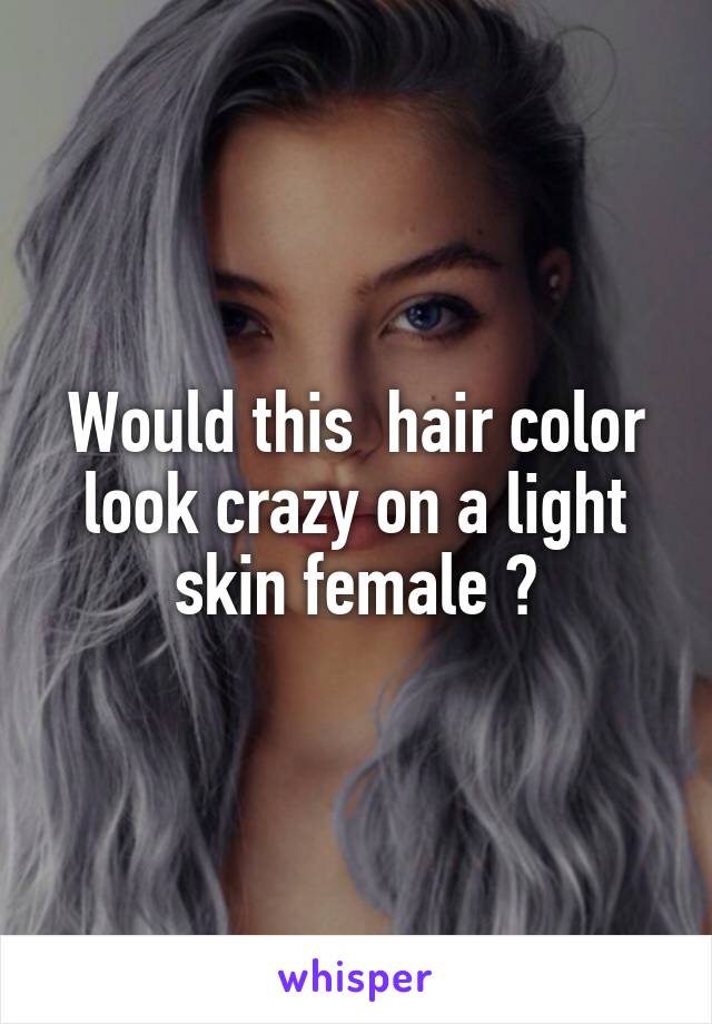 Would this  hair color look crazy on a light skin female ?