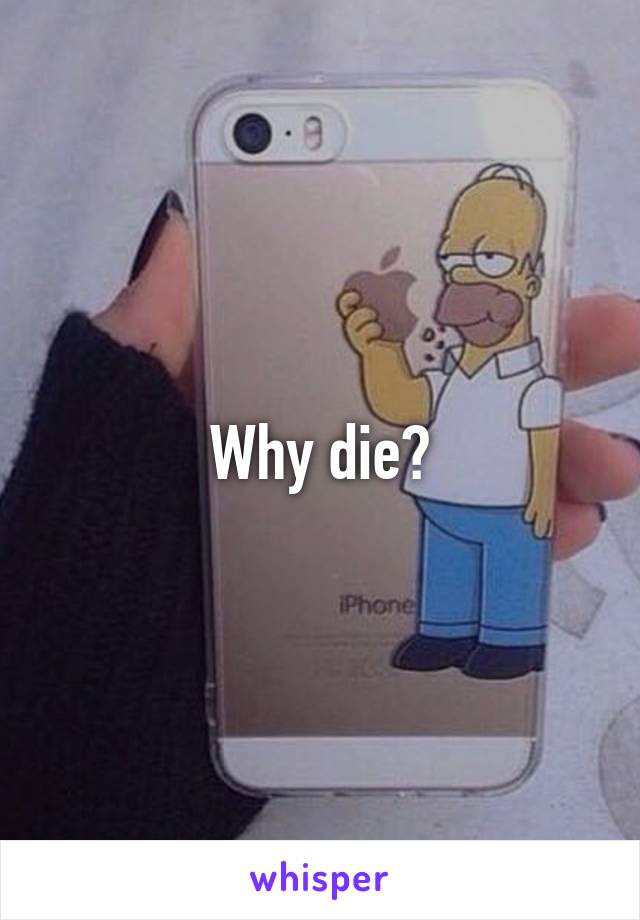 Why die?
