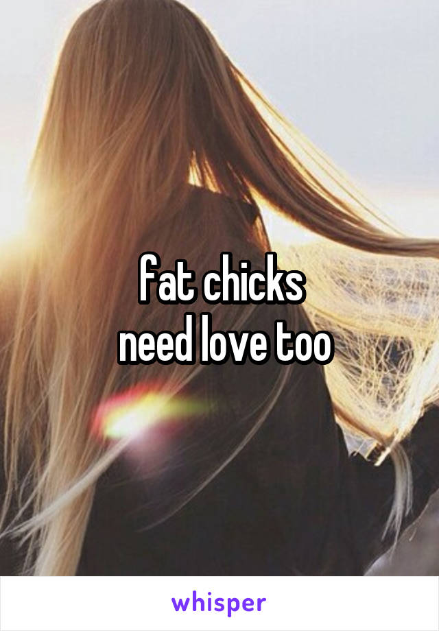 fat chicks
 need love too