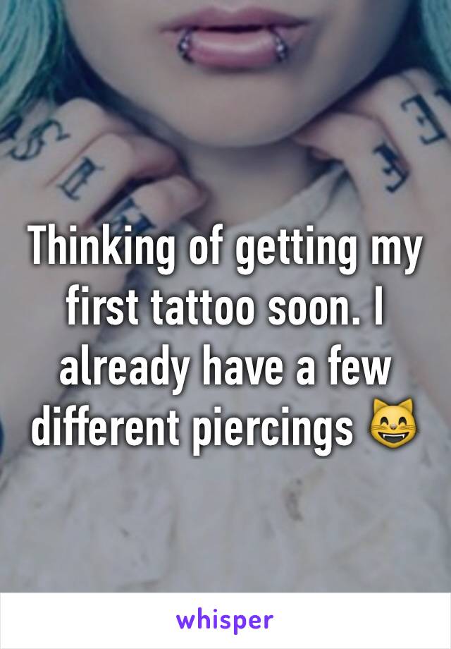 Thinking of getting my first tattoo soon. I already have a few different piercings 😸