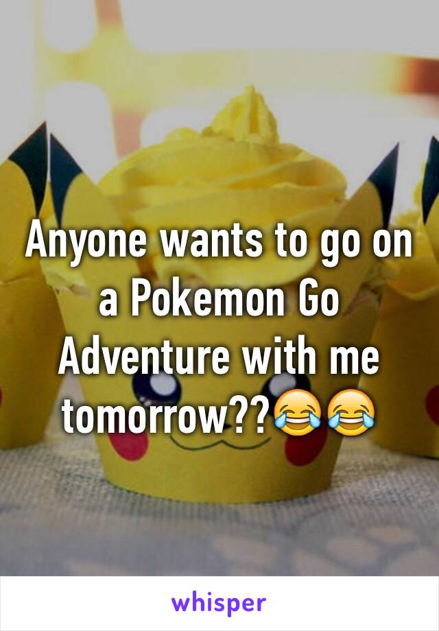 Anyone wants to go on a Pokemon Go Adventure with me tomorrow??😂😂