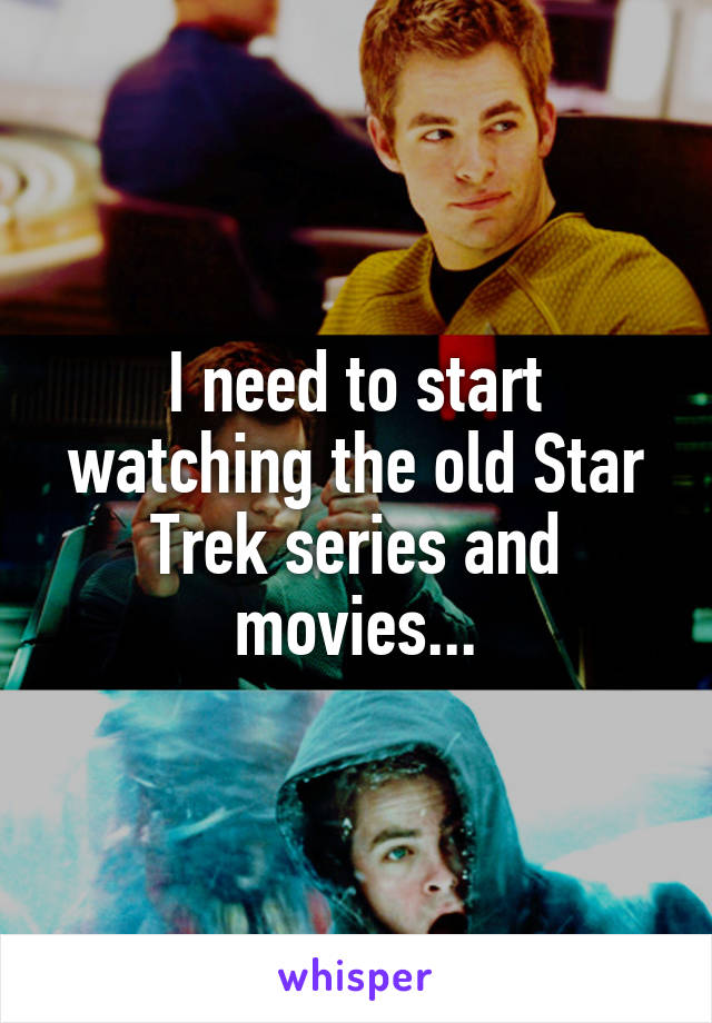 I need to start watching the old Star Trek series and movies...
