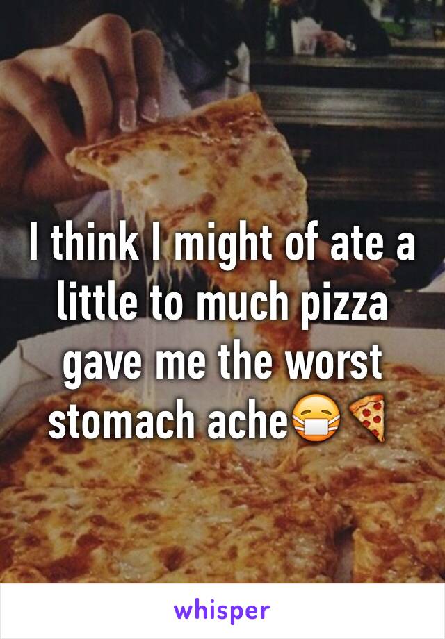 I think I might of ate a little to much pizza gave me the worst stomach ache😷🍕