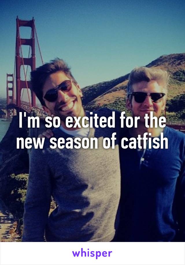 I'm so excited for the new season of catfish