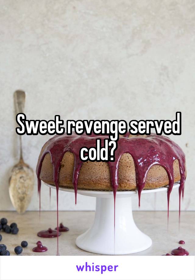 Sweet revenge served cold?