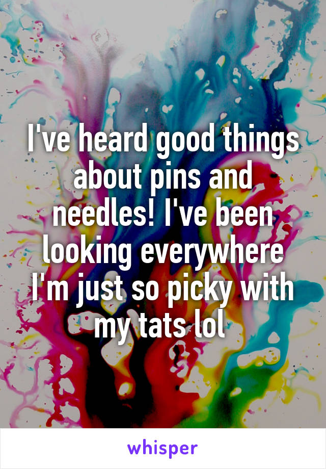 I've heard good things about pins and needles! I've been looking everywhere I'm just so picky with my tats lol 