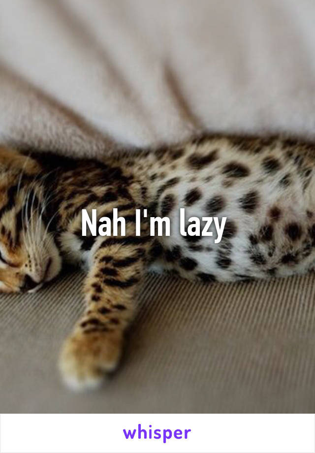 Nah I'm lazy 