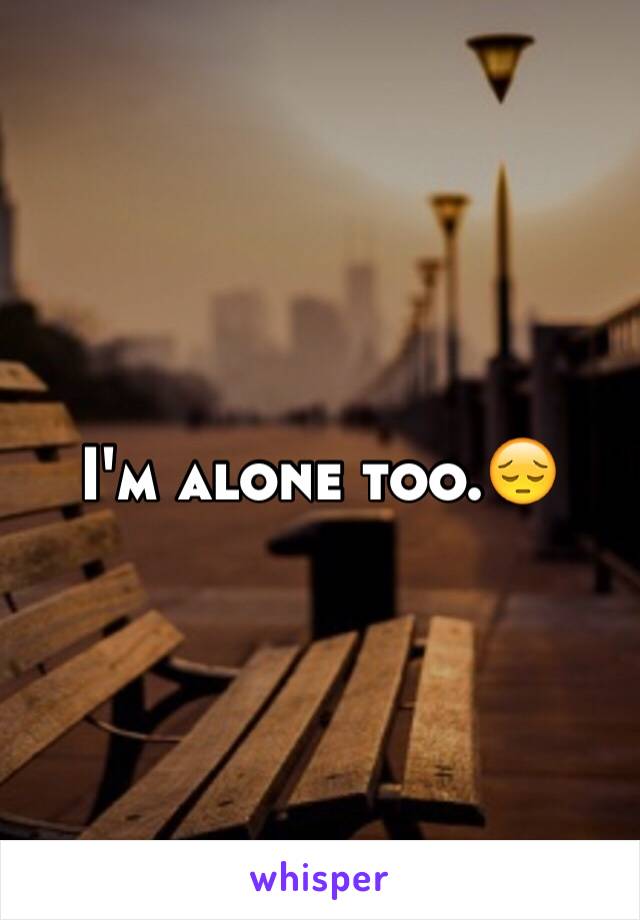 I'm alone too.😔