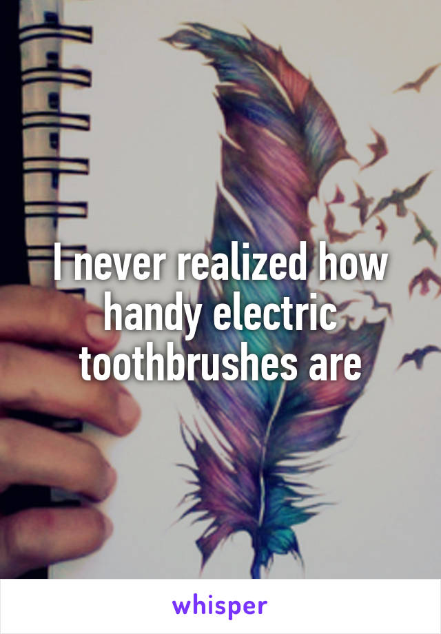 I never realized how handy electric toothbrushes are