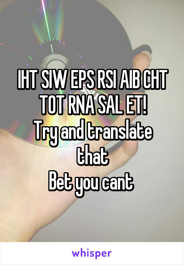 IHT SIW EPS RSI AIB CHT TOT RNA SAL ET!
Try and translate that
Bet you cant 