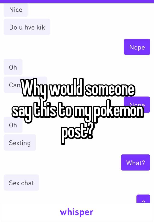 Why would someone say this to my pokemon post?