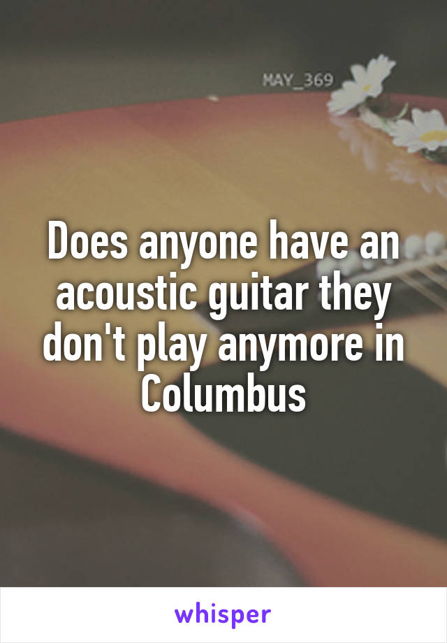 Does anyone have an acoustic guitar they don't play anymore in Columbus