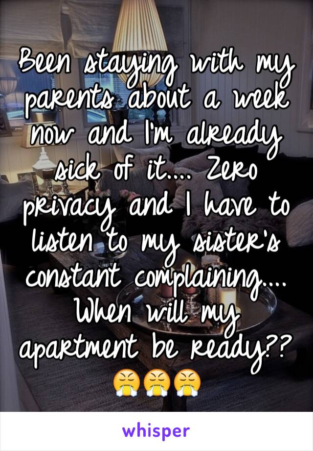 Been staying with my parents about a week now and I'm already sick of it.... Zero privacy and I have to listen to my sister's constant complaining.... When will my apartment be ready?? 😤😤😤
