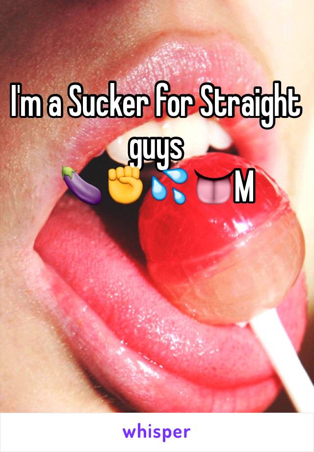I'm a Sucker for Straight guys 
🍆✊💦👅M
