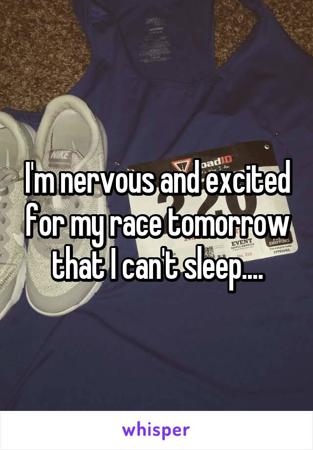 I'm nervous and excited for my race tomorrow that I can't sleep....