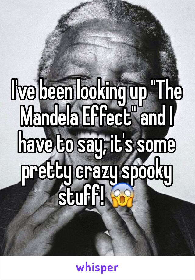I've been looking up "The Mandela Effect" and I have to say, it's some pretty crazy spooky stuff! 😱