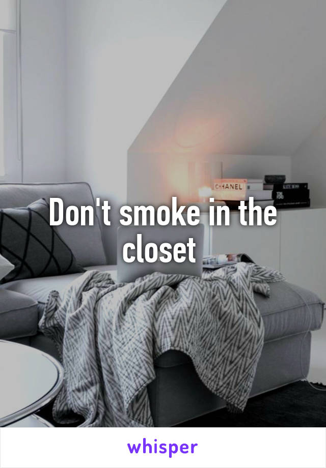 Don't smoke in the closet 