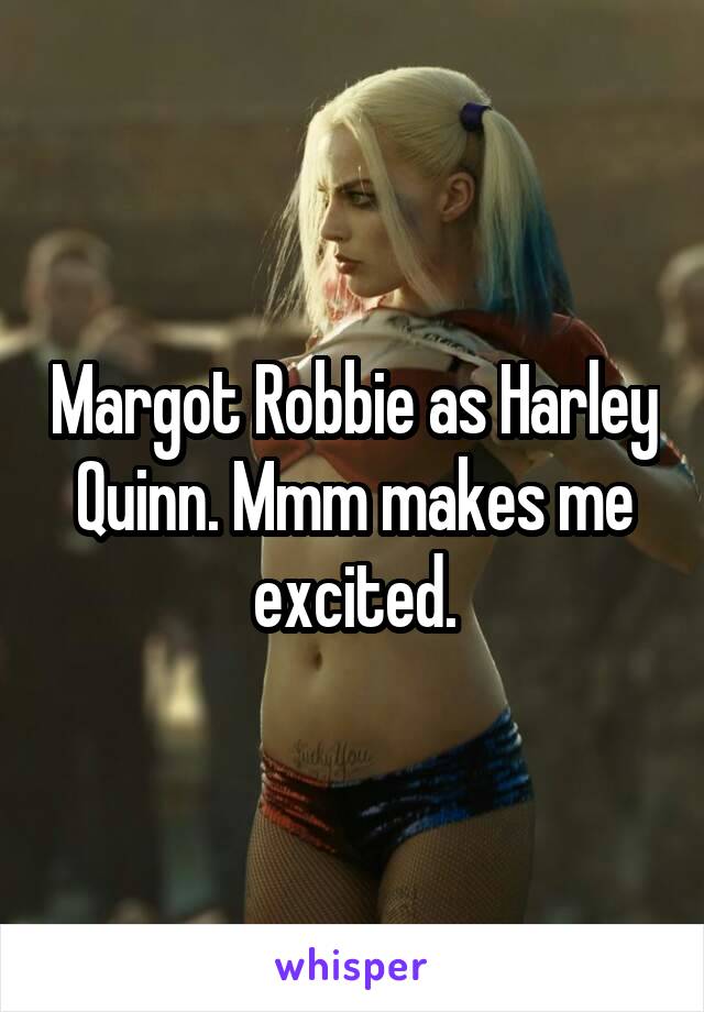 Margot Robbie as Harley Quinn. Mmm makes me excited.