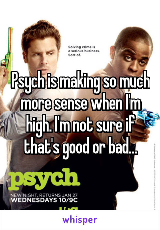 Psych is making so much more sense when I'm high. I'm not sure if that's good or bad...