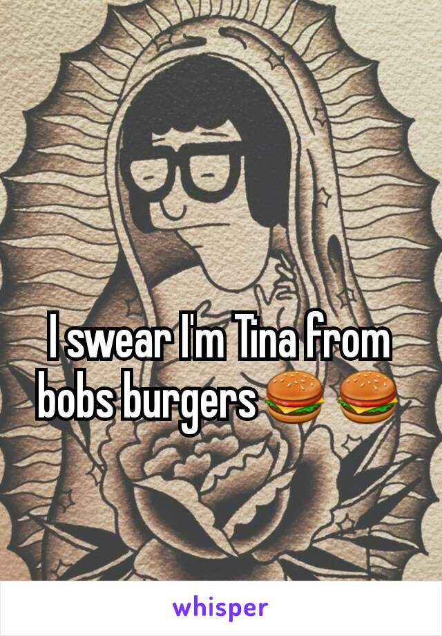 I swear I'm Tina from bobs burgers🍔🍔