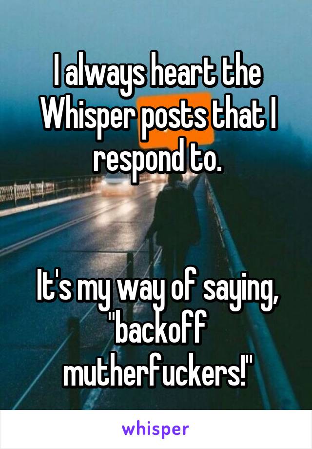 I always heart the Whisper posts that I respond to.


It's my way of saying, "backoff mutherfuckers!"