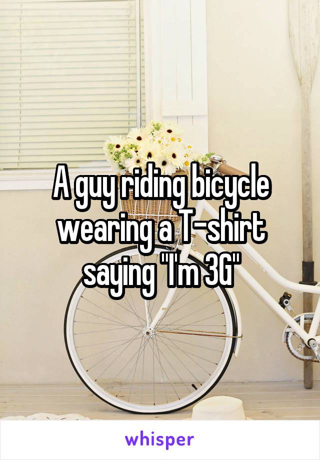 A guy riding bicycle wearing a T-shirt saying "I'm 3G"