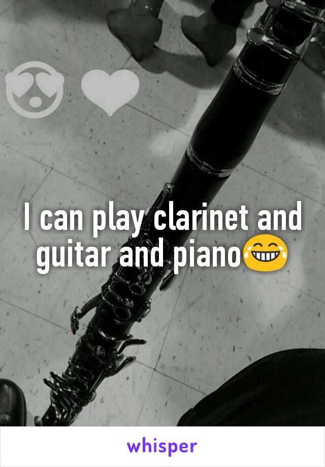 I can play clarinet and guitar and piano😂
