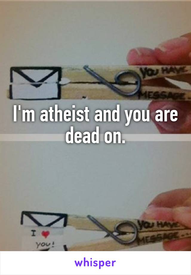 I'm atheist and you are dead on.
