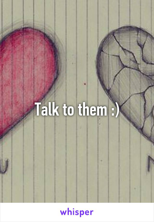 Talk to them :)