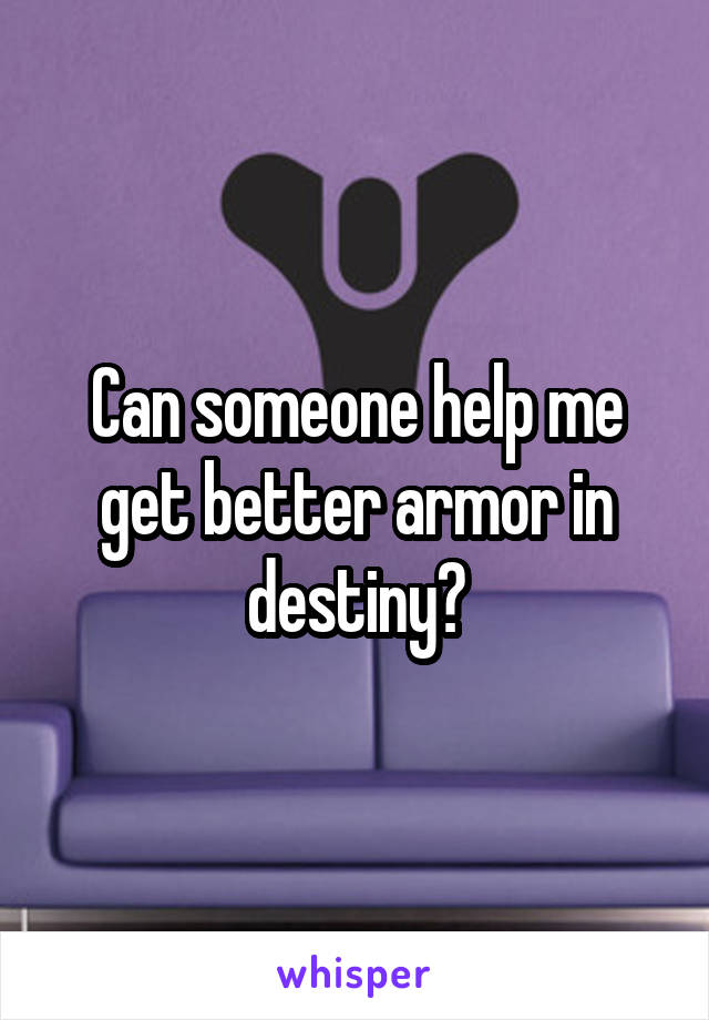 Can someone help me get better armor in destiny?
