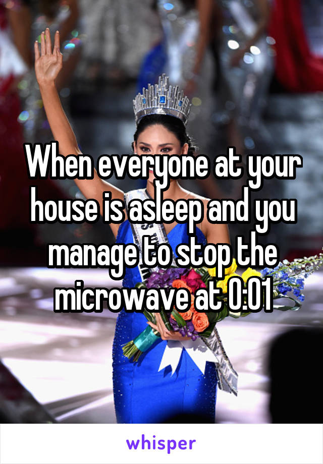 When everyone at your house is asleep and you manage to stop the microwave at 0:01