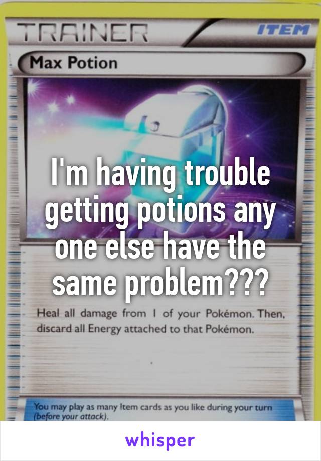 I'm having trouble getting potions any one else have the same problem???